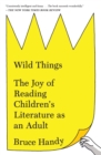 Image for Wild things  : the joy of reading children&#39;s literature as an adult