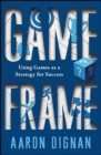 Image for Game frame: unlocking the power of game dynamics in business and in life