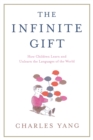 Image for The infinite gift  : how children learn and unlearn the languages of the world