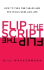 Image for Flip the script: how to turn the tables and win in business and life