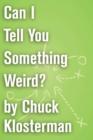 Image for Can I Tell You Something Weird?: An Essay from Chuck Klosterman IV