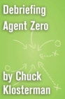 Image for Debriefing Agent Zero: An Essay from Chuck Klosterman IV