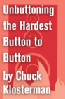 Image for Unbuttoning the Hardest Button to Button: An Essay from Chuck Klosterman IV