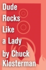 Image for Dude Rocks Like a Lady: An Essay from Chuck Klosterman IV