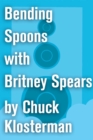 Image for Bending Spoons with Britney Spears: An Essay from Chuck Klosterman IV