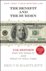 Image for The Benefit and The Burden : Tax Reform-Why We Need It and What It Will Take