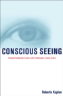 Image for Conscious Seeing: Transforming Your Life Through Your Eyes