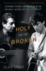 Image for The holy or the broken  : Leonard Cohen, Jeff Buckley, and the unlikely ascent of &#39;Hallelujah&#39;
