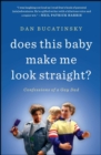 Image for Does this baby make me look straight?: confessions of a gay dad