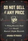 Image for Do not sell at any price  : the wild, obsessive hunt for the world&#39;s rarest 78rpm records