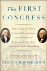 Image for First Congress: How James Madison, George Washington, and a Group of Extraordinary Men Invented the Government