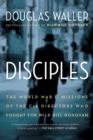 Image for Disciples: The World War II Missions of the CIA Directors Who Fought for Wild Bill Donovan