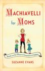 Image for Machiavelli for Moms: Maxims on the Effective Governance of Children*
