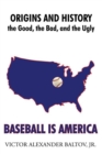 Image for Baseball Is America: Origins and History: the Good, the Bad, and the Ugly