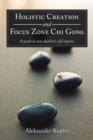 Image for Holistic Creation and Focus Zone Chi Gong: A Guide to Non Dualistic Self Inquiry