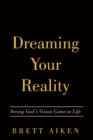 Image for Dreaming Your Reality: Seeing God&#39;s Vision Come to Life