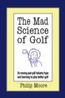 Image for Mad Science of Golf: On Moving Past Golf Industry Hype and Learning to Play Better Golf