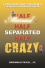 Image for Half Married Half Separated Half Crazy: A True Story About the Secrets Desperate Housewives Keep