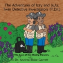 Image for The Adventures of Izzy &amp; JuJu : Twin Detective Investigators (T.D.I.): The Case of the Missing Flowers.