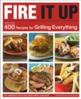 Image for Fire It Up: 400 Recipes for Grilling Everything