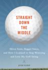 Image for Straight down the middle: shivas irons, bagger vance, and how I learned to stop worrying and love my golf swing