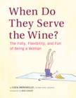 Image for When do they serve the wine?: the folly, flexibility, and fun of being a woman