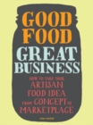 Image for Good food, great business  : how to take your artisan food idea from concept to marketplace
