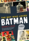Image for The boy who loved Batman: a memoir : the true story of how a comics-obsessed kid conquered Hollywood to bring the Dark Knight to the silver screen