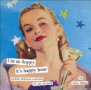 Image for I&#39;m So Happy It&#39;s Happy Hour: Sinfully Delicious Cocktails for Any Occasion