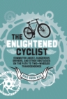 Image for The enlightened cyclist: commuter angst, dangerous drivers, and other obstacles on the path to two-wheeled transcendence