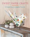 Image for Sweet paper crafts: 25 simple projects to brighten your life