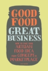 Image for Good food, great business: how to take your artisan food idea from concept to marketplace