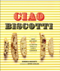 Image for Ciao biscotti: sweet and savory recipes for Italy&#39;s favorite cookie