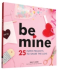 Image for Be Mine : 25 Paper Projects to Share the Love