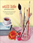 Image for Still Life Painting Studio: Gouache Painting Techniques to Capture the Beauty of Everyday Objects.