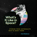 Image for What&#39;s It Like in Space? : Stories from Astronauts Who&#39;ve Been There