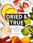 Image for Dried &amp; True: The Magic of Your Dehydrator in 80 Delicious Recipes and Inspiring Techniques