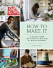 Image for How to Make It : 25 Makers Share the Secrets to Building a Creative Business