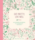 Image for Eat Pretty, Live Well : A Guided Journal for Nourishing Beauty, Inside and Out