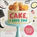 Image for Cake: I love you : delectable, do-able, single-, double-, and triple-layer cakes in all the flavors you crave