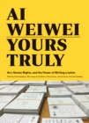 Image for Ai Weiwei - yours truly  : art, human rights, and the power of writing a letter