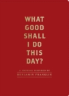 Image for What Good Shall I Do This Day? : A Journal Inspired by Benjamin Franklin