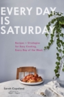 Image for Every day is Saturday: recipes + strategies for easy cooking, every day of the week