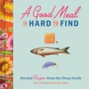 Image for A Good Meal Is Hard to Find : Storied Recipes from the Deep South (Southern Cookbook, Soul Food Cookbook)