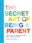 Image for The Secret Art of Being a Parent: Tips, tricks, and lifesavers you don&#39;t have to learn the hard way