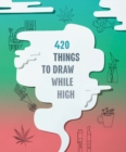 Image for 420 Things to Draw While High
