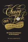 Image for Classy as Fuck Cocktails : 60+ Damn Good Recipes for All Occasions