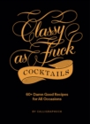 Image for Classy as fuck cocktails: 60  damn good recipes for all occasions