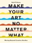 Image for Make Your Art No Matter What: Moving Beyond Creative Hurdles