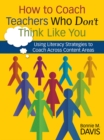 Image for How to Coach Teachers Who Don&#39;t Think Like You: Using Literacy Strategies to Coach Across Content Areas